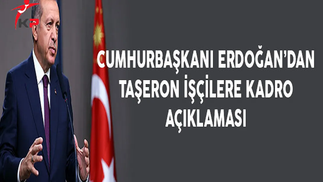 Cumhurbaşkanı Erdoğan'dan Taşeron İşçilere Kadro Açıklaması