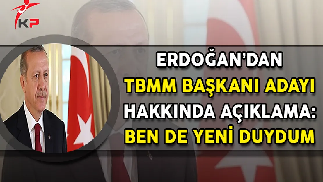 Cumhurbaşkanı Erdoğan'dan TBMM Başkanı Adayı Açıklaması: Ben de Yeni Duydum