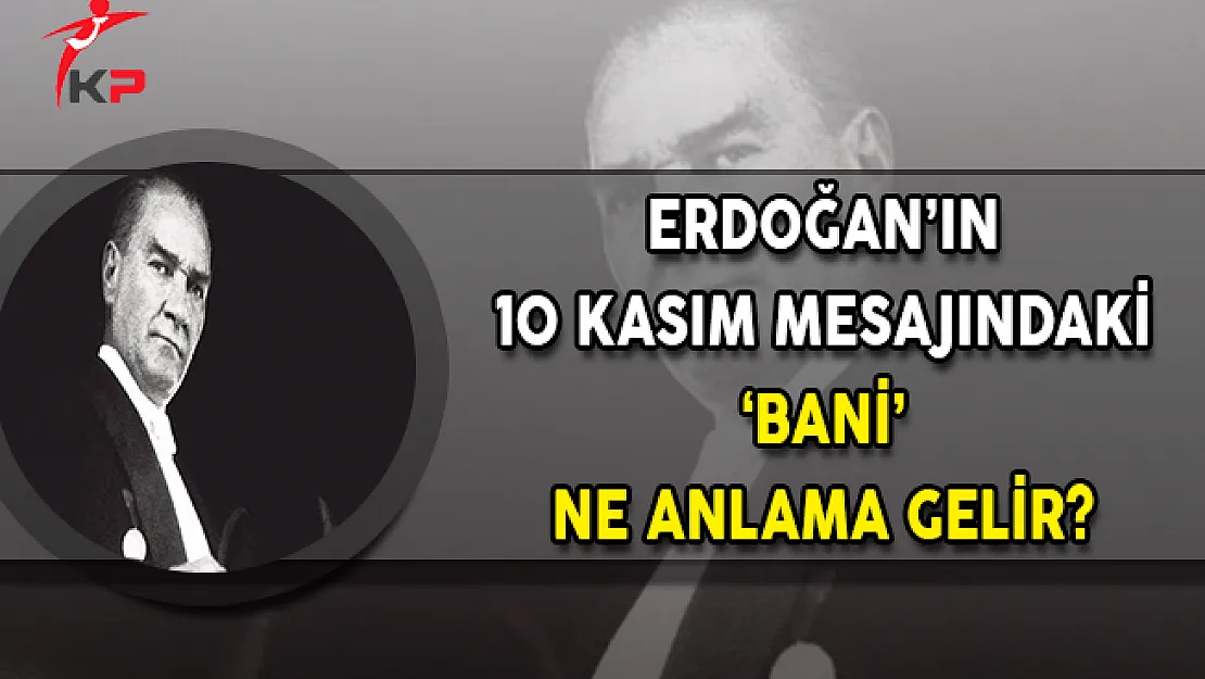 Cumhurbaşkanı Erdoğan'ın 10 Kasım Mesajındaki 'Bani' Ne Anlama Gelir?