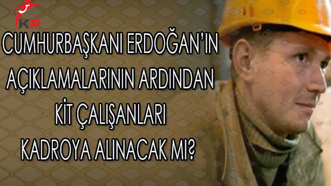 Cumhurbaşkanı Erdoğan'ın Açıklamalarının Ardından KİT Çalışanları Kadroya Alınacak mı?