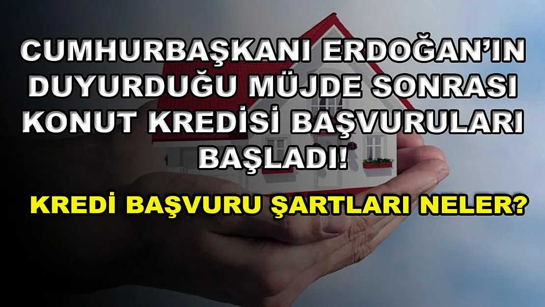 Cumhurbaşkanı Erdoğan'ın duyurduğu müjde sonrası konut kredisi başvuruları başladı! Kredi başvuru şartları neler?