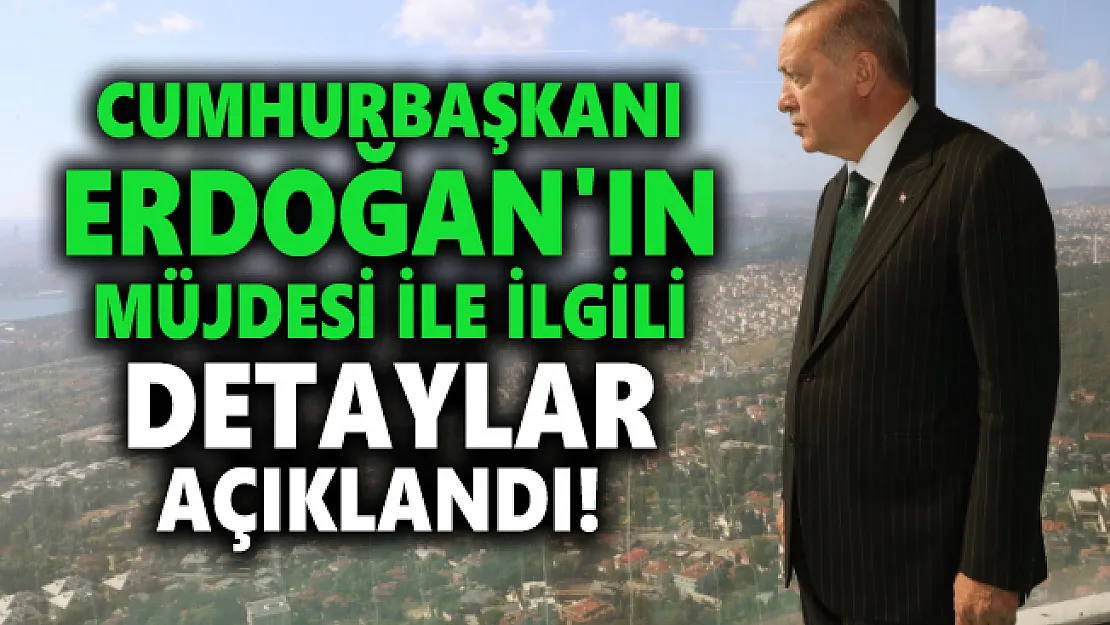 Cumhurbaşkanı Erdoğan'ın müjdesi ile ilgili detaylar açıklandı!