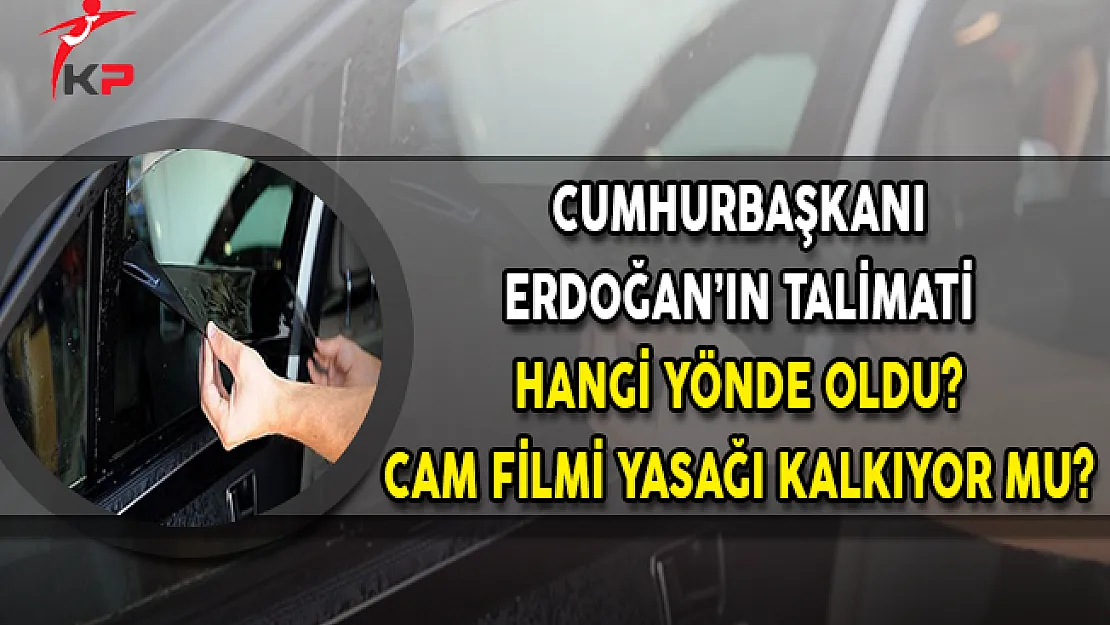 Cumhurbaşkanı Erdoğan'ın Talimatı Hangi Yönde Oldu? Cam Filmi Yasağı Kaldırılıyor Mu?