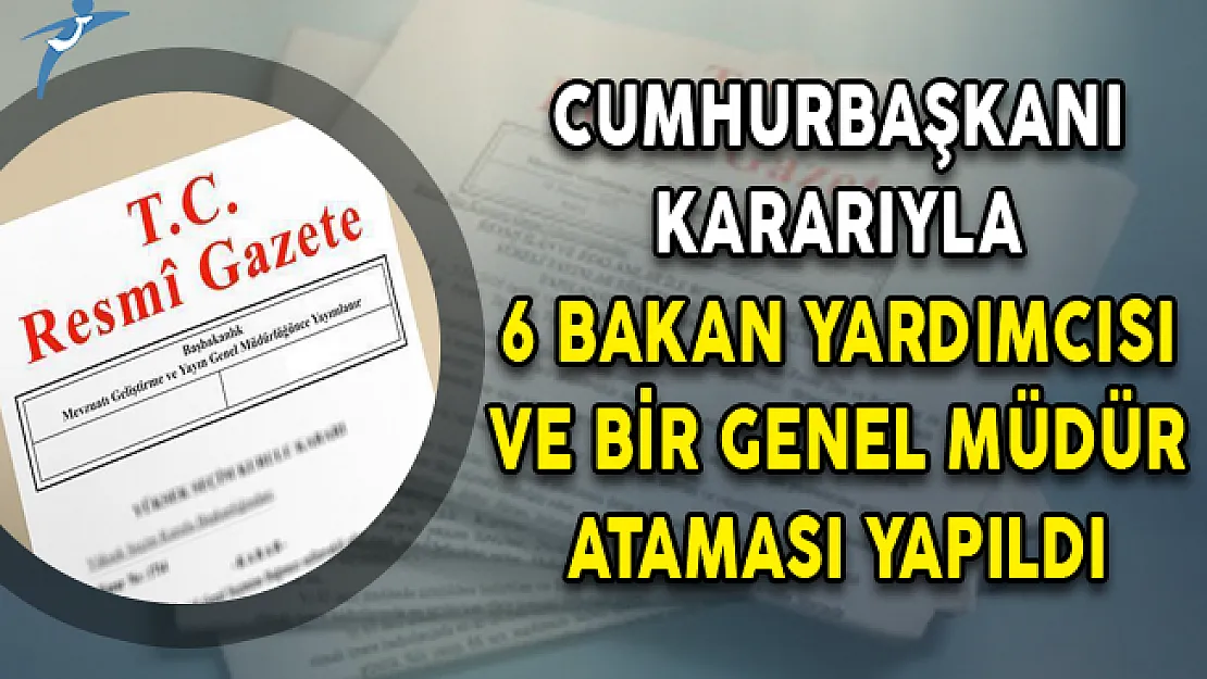 Cumhurbaşkanı Kararıyla 6 Bakan Yardımcısı ve Bir Genel Müdür Ataması Yapıldı