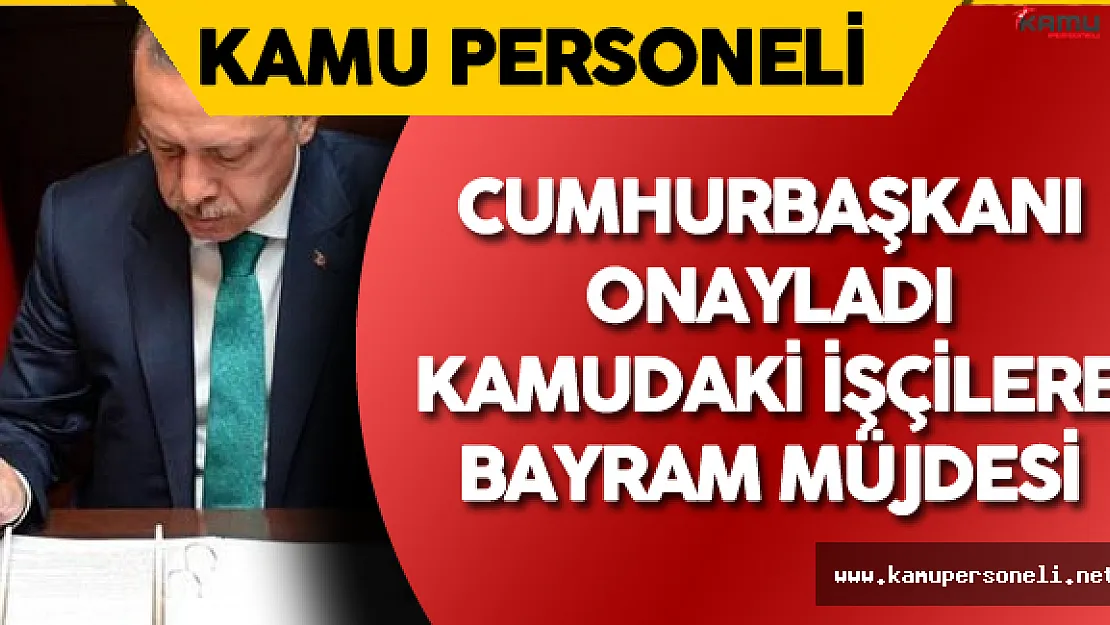 Cumhurbaşkanı Onayladı ! Kamudaki İşçilere Bayram Öncesi Müjdesi