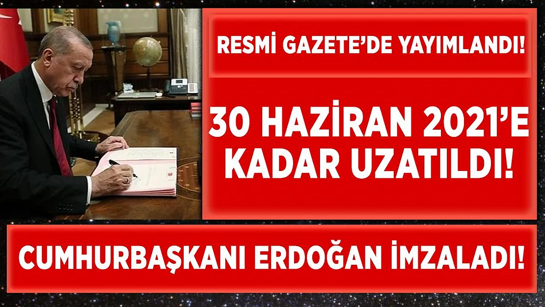 Cumhurbaşkanı Recep Tayyip Erdoğan imzaladı! Haziran sonuna kadar uzatıldı!