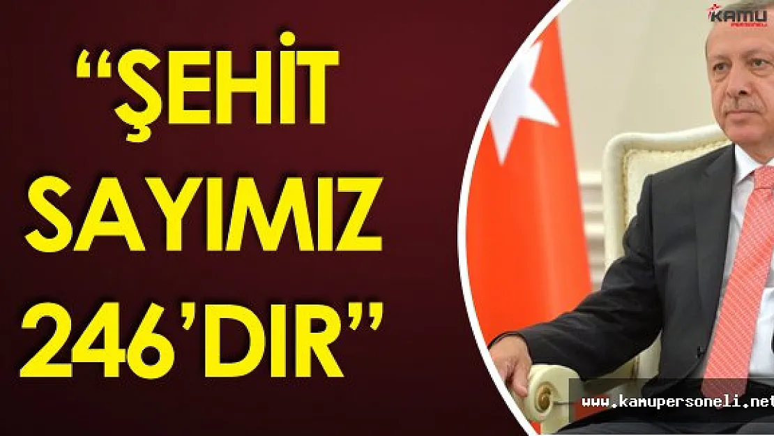 Cumhurbaşkanı Recep Tayyip Erdoğan : "Şehit Sayımız  246'dır"