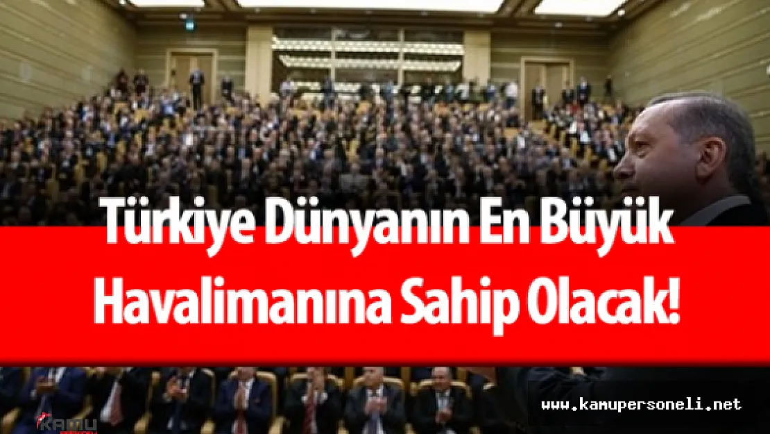 Cumhurbaşkanı Recep Tayyip Erdoğan : " Türkiye Dünyanın En Büyük Havalimanına Sahip Olacak!"