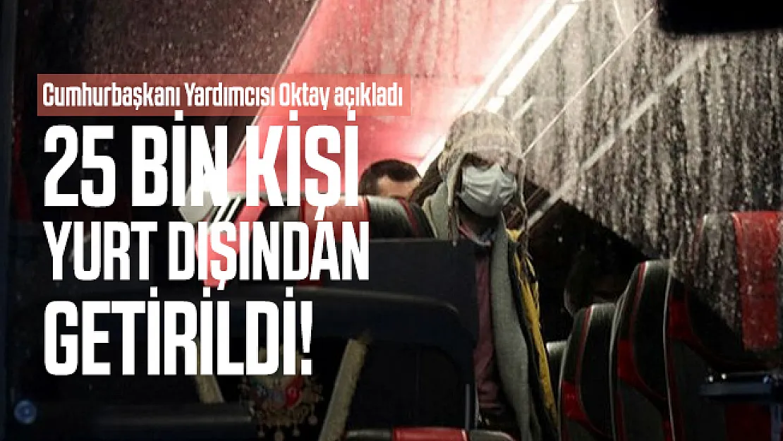 Cumhurbaşkanı Yardımcısı Oktay açıkladı: 25 bin kişi yurt dışından getirildi!