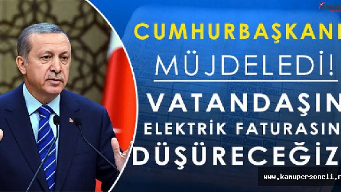 Cumhurbaşkanından Müjdeli Haber: " Vatandaşın elektrik faturasını düşüreceğiz "