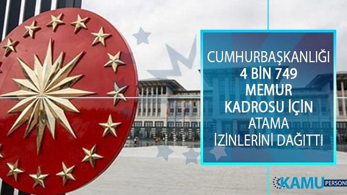 Cumhurbaşkanlığı 4 Bin 749 Memur Kadrosu İçin Atama İzinlerini Dağıttı!