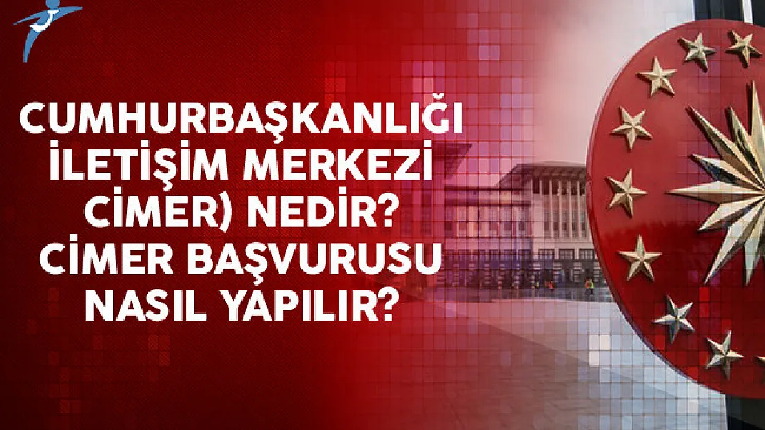 Cumhurbaşkanlığı İletişim Merkezi (CİMER) Nedir? CİMER Başvurusu Nasıl Yapılır?