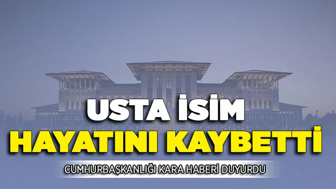 Cumhurbaşkanlığı Kara Haberi Duyurdu! Usta İsim Hayatını Kaybetti