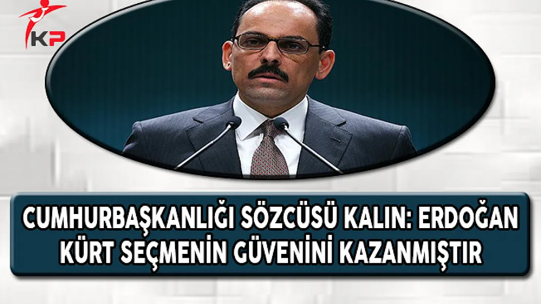 Cumhurbaşkanlığı Sözcüsü Kalın: Erdoğan Kürt Seçmenin Güvenini Kazanmıştır