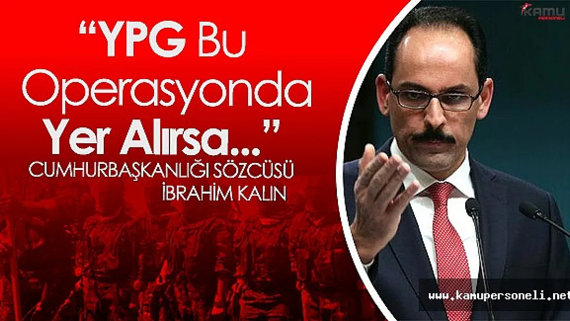 Cumhurbaşkanlığı Sözcüsü Kalın :" YPG Bu Operasyonun İçinde Yer Alırsa..."