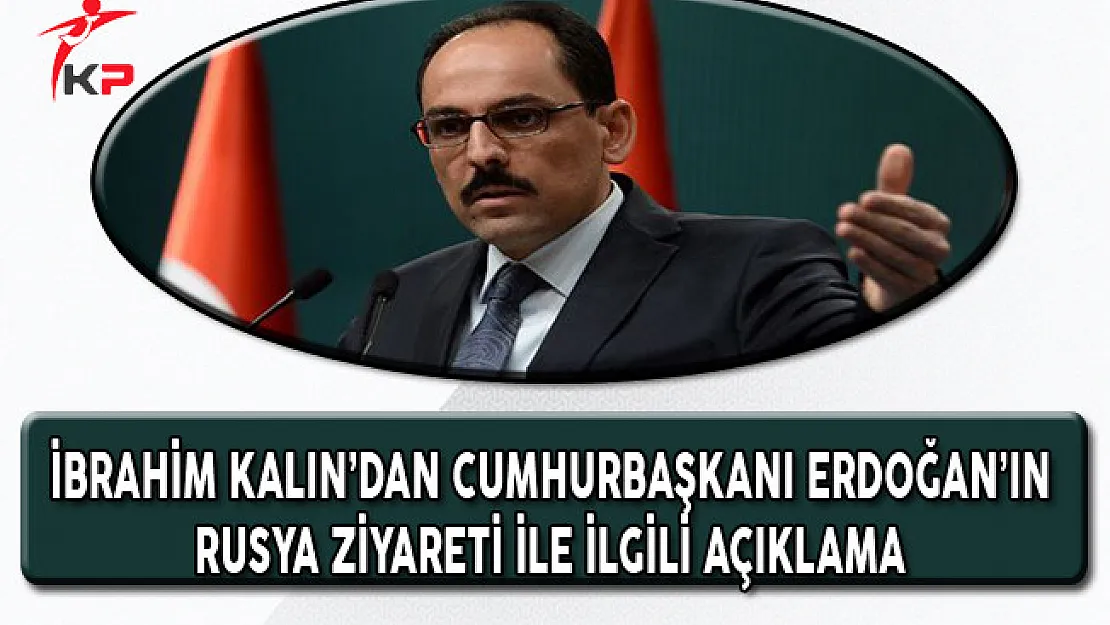 Cumhurbaşkanlığı Sözcüsü Kalın'dan Cumhurbaşkanı Erdoğan'ın Rusya Ziyareti İle İlgili Açıklama