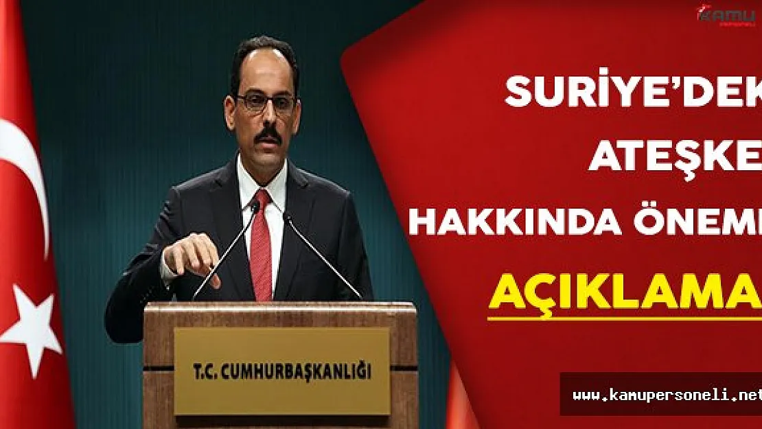 Cumhurbaşkanlığı Sözcüsü Kalın'dan Suriye'deki Ateşkes Hakkında Önemli Açıklama