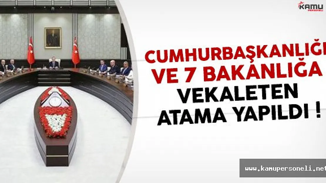 Cumhurbaşkanlığı ve 7 Bakanlığa Vekaleten Atama Yapıldı