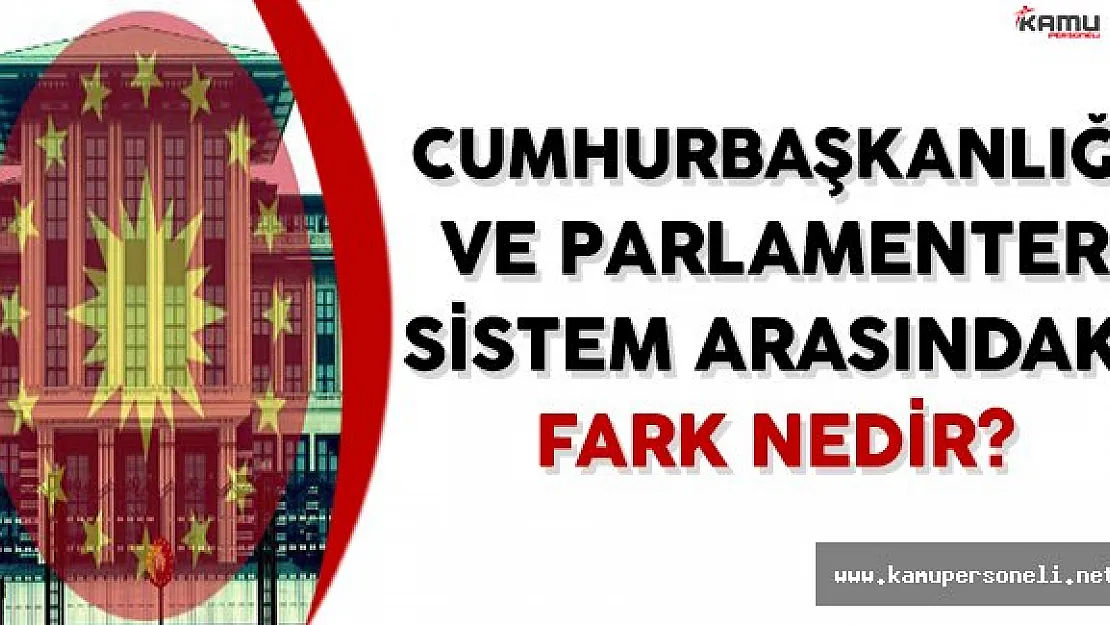 Cumhurbaşkanlığı ve Parlamenter Sistemin Arasındaki Fark Nedir?