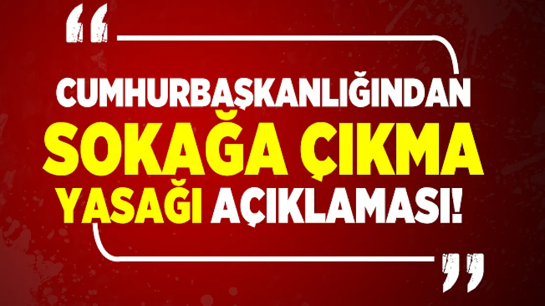 Cumhurbaşkanlığından sokağa çıkma yasağı açıklaması!