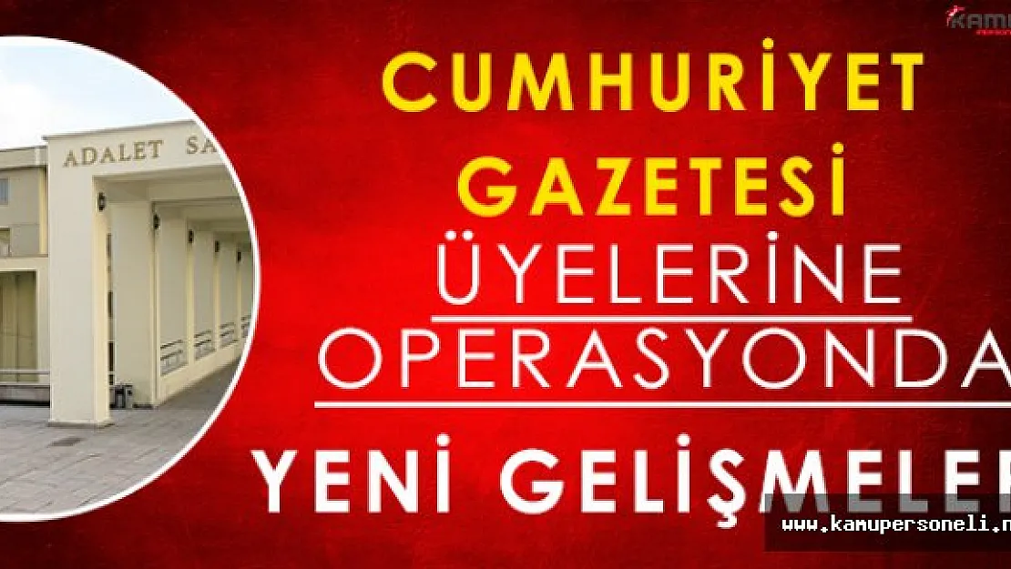 Cumhuriyet Gazetesi Operasyonundan Yeni Gelişmeler