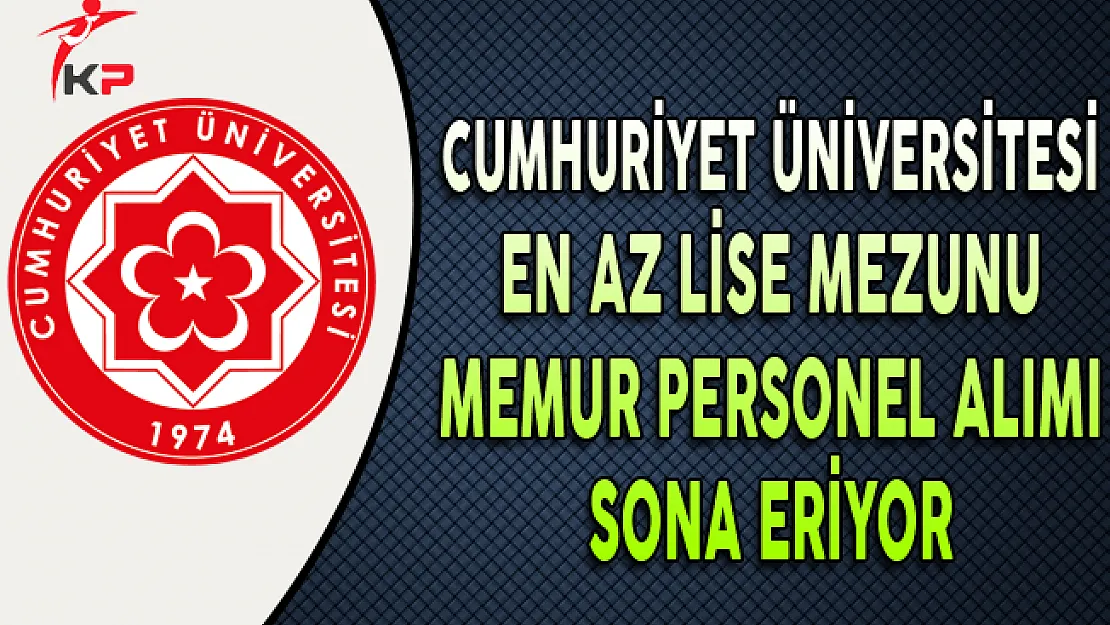 Cumhuriyet Üniversitesi 77 Memur Personel Alımı Başvurularında Son Gün