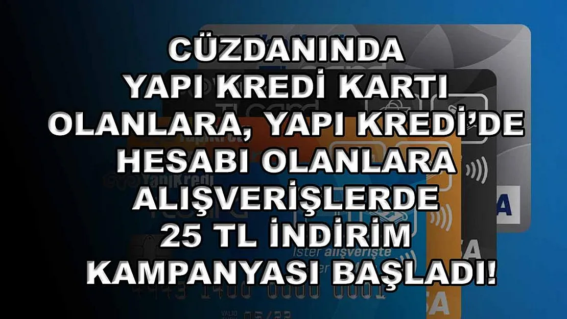 Cüzdanında Yapı Kredi kartı olanlara, Yapı Kredi'de hesabı olanlara alışverişlerde 25 TL indirim kampanyası başladı!