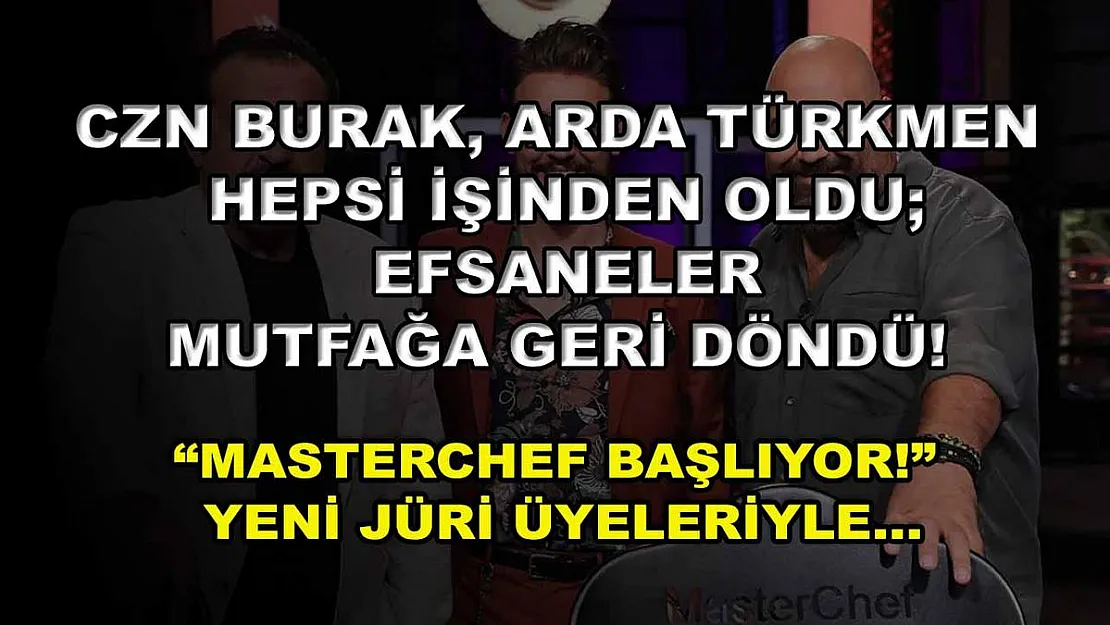 CZN Burak, Arda Türkmen Hepsi İşinden Oldu Efsaneler Mutfağa Geri Döndü! 'MasterChef Başlıyor!' Yeni Jüri Üyeleriyle…