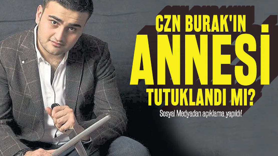 CZN Burak'ın annesi tutuklandı mı? Sosyal Medyadan açıklama yapıldı!