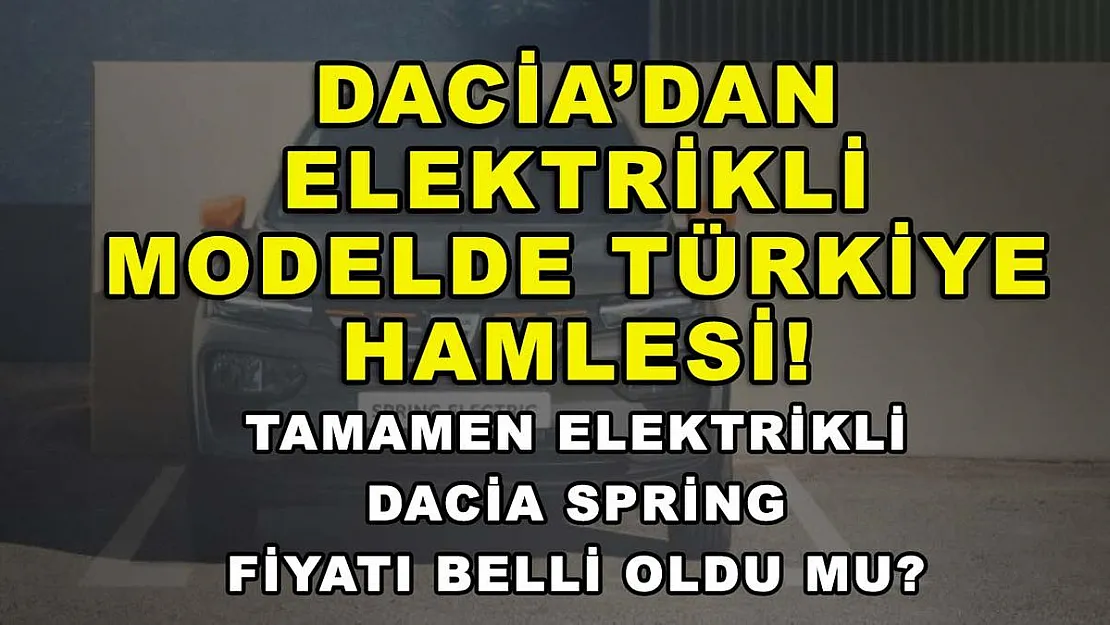 Dacia'dan elektrikli modelde Türkiye hamlesi! Tamamen elektrikli Dacia Spring fiyatı belli oldu mu?