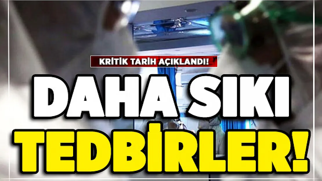 Daha sıkı tedbirler için kritik tarih açıklandı!