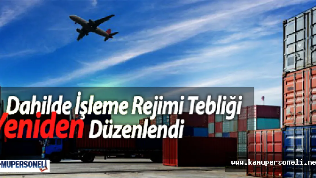 Dahilde İşleme Rejimi Tebliği Yeniden Düzenlendi