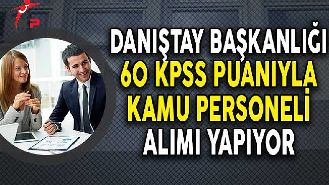 Danıştay Başkanlığı 60 KPSS Puanıyla Kamu Personeli Alıyor! (En Az Lise Mezunu)