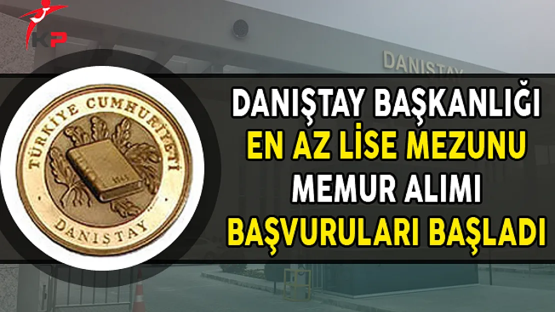 Danıştay Başkanlığı En Az Lise Mezunu Memur Alımı Başvuruları Başladı