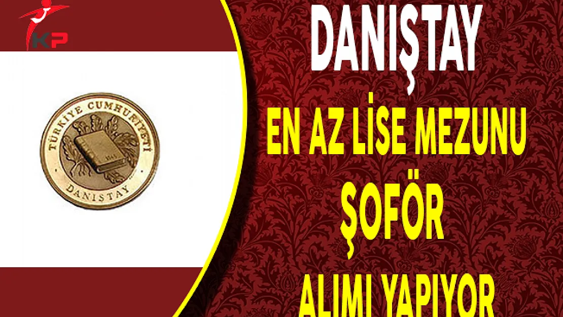 Danıştay Başkanlığı En Az Lise Mezunu Sözleşmeli Şoför Alıyor