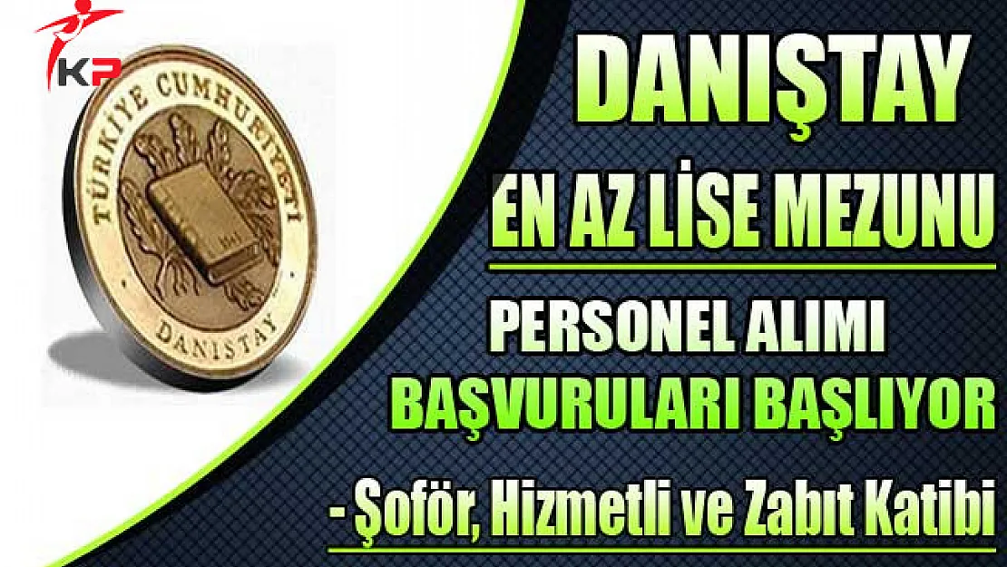 Danıştay En Az Lise Mezunu Şoför, Hizmetli ve Zabıt Katibi Alımına Başvurular Başlıyor