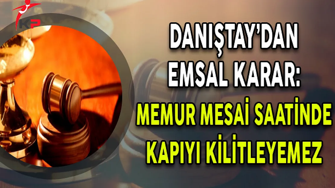 Danıştay'dan Emsal Karar: Memur Mesai Saatlerinde Kapıyı Kilitleyemez