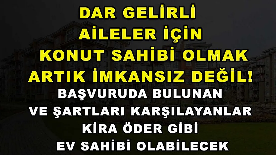 Dar gelirli aileler için konut sahibi olmak artık imkansız değil! Başvuruda bulunan ve şartları karşılayanlar kira öder gibi ev sahibi olabilecek