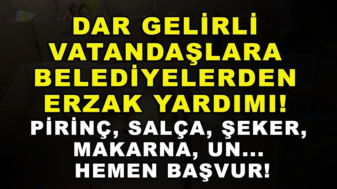 Dar gelirli vatandaşlara belediyelerden erzak yardımı! Pirinç, salça, şeker, makarna, un... Hemen başvur!