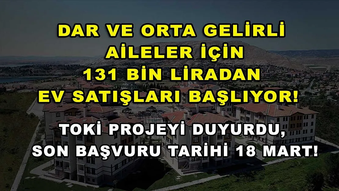 Dar ve orta gelirli aileler için 131 bin liradan ev satışları başlıyor! TOKİ projeyi duyurdu, son başvuru tarihi 18 Mart!
