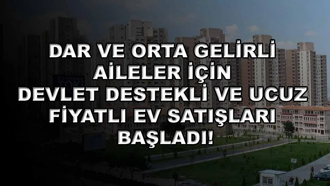 Dar ve orta gelirli aileler için devlet destekli ve ucuz fiyatlı ev satışları başladı!