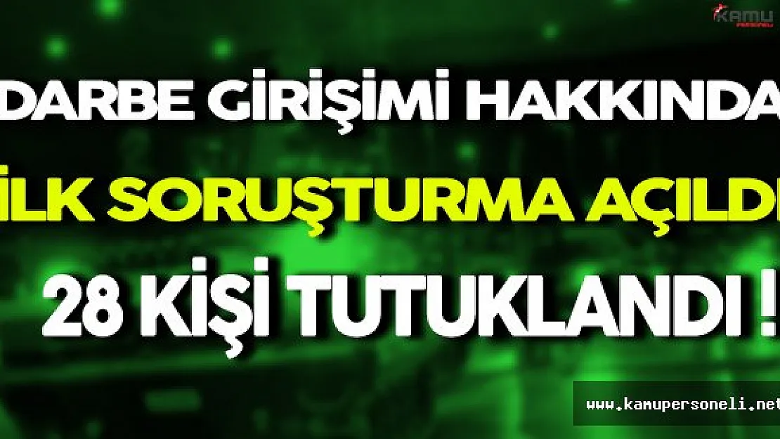 Darbe Girişimi Hakkında İlk Soruşturma Açıldı 28 Kişi Tutuklandı
