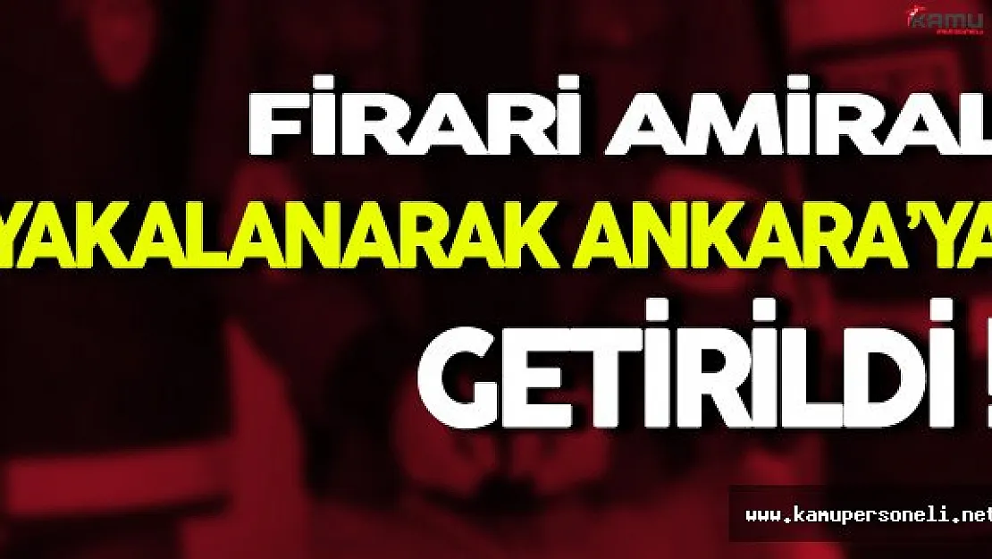 Darbe Girişimi Kapsamında Firari Amiral Yakalanarak Ankara'ya Getirildi