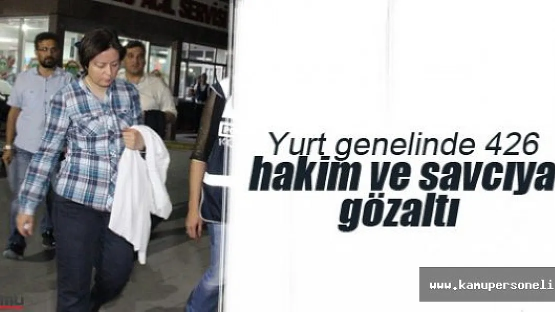 Darbe Girişimi Operasyonlarında Yurt Genelinde 426 Hakim ve Savcı Gözaltına Alındı