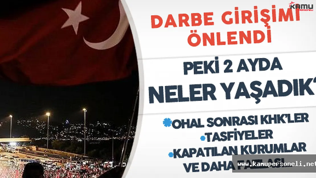Darbe Girişimi Sonrası Kamuda Neler Yaşandı? ( 2 Aylık Sürecin Tüm Detayları)