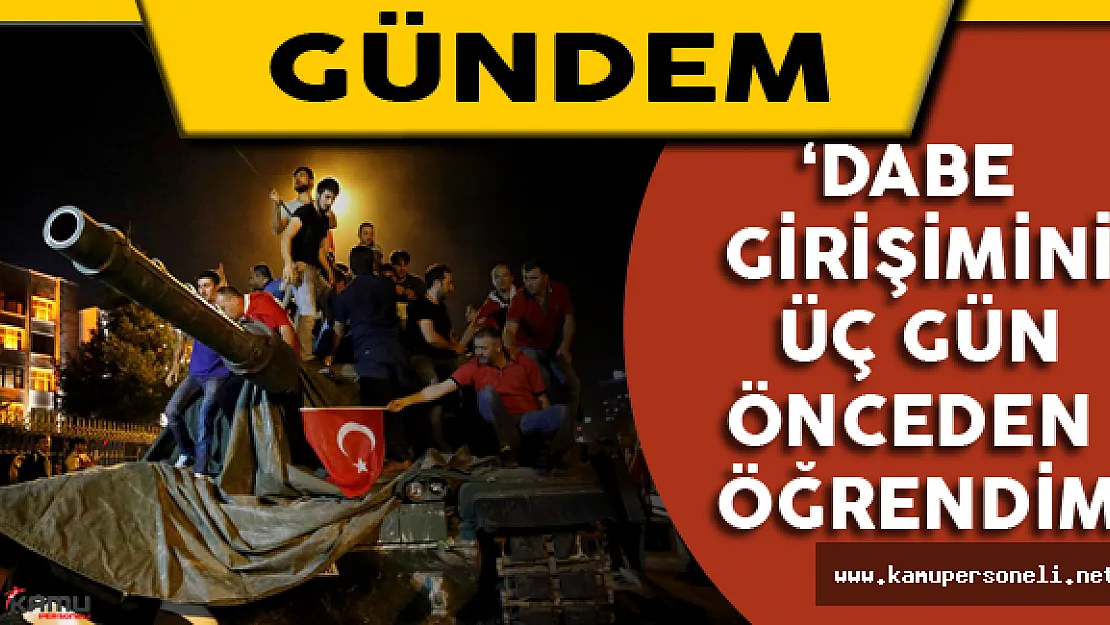 'Darbe Girişimini Üç Gün Önceden Öğrendim'