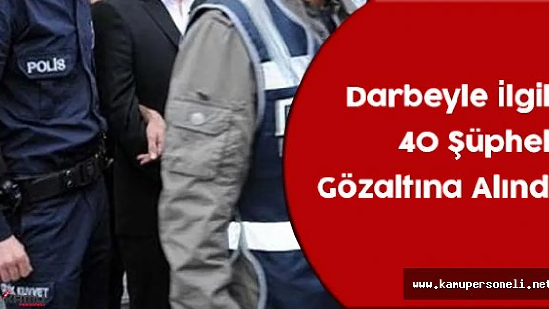 Darbe Girişimiyle İlgili 40 Kişi Gözaltına Alındı
