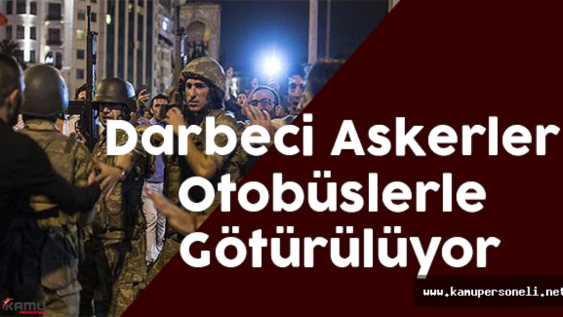 Darbeci Askerler Otobüslerle Götürülüyor