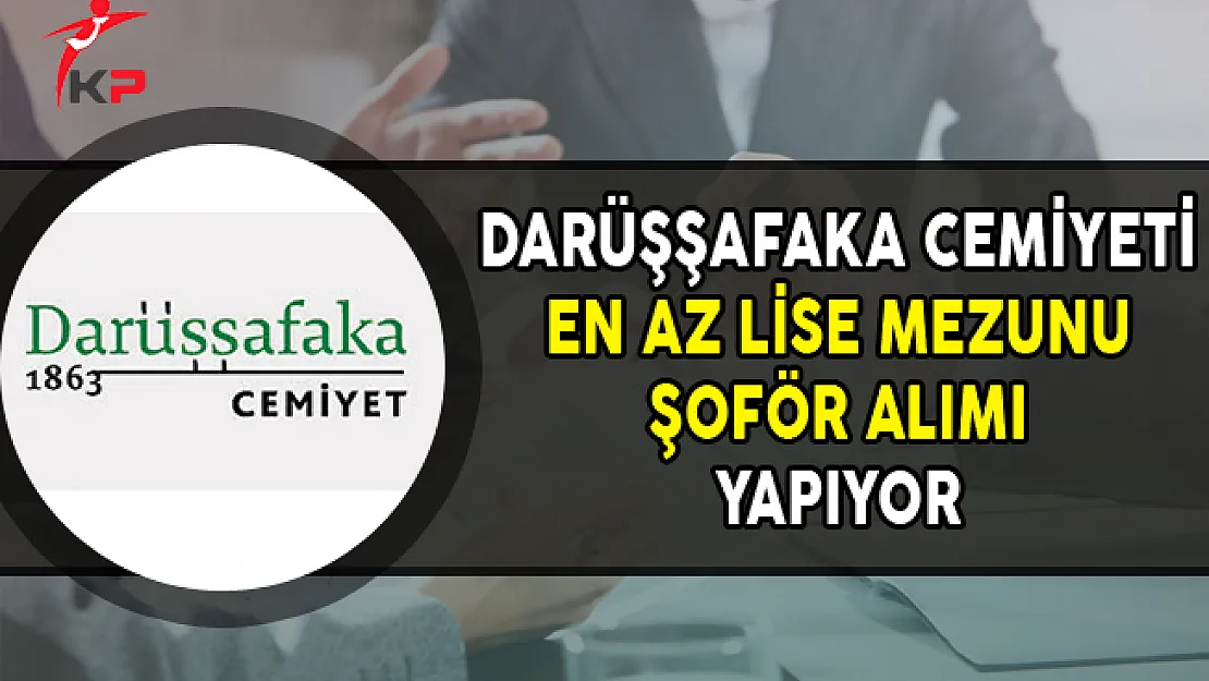 Darüşşafaka Cemiyeti En Az Lise Mezunu Şoför Alımı Yapıyor