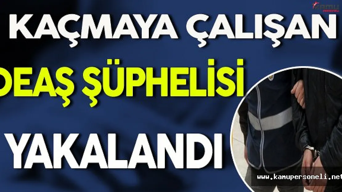 DEAŞ Şüphelisi Kaçarken Yakalandı